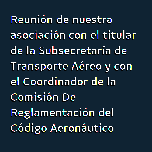 Por intermedio del presente comunicado la Comisión Directiva de A.P.A.D.A. quiere poner en conocimiento de los asociados lo actuado en la reunión mantenida con autoridades del gobierno nacional con respecto a la modificación del Código Aeronáutico de la República Argentina.